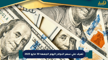 تعرف على سعر الدولار اليوم الجمعة 30 مايو 2025
